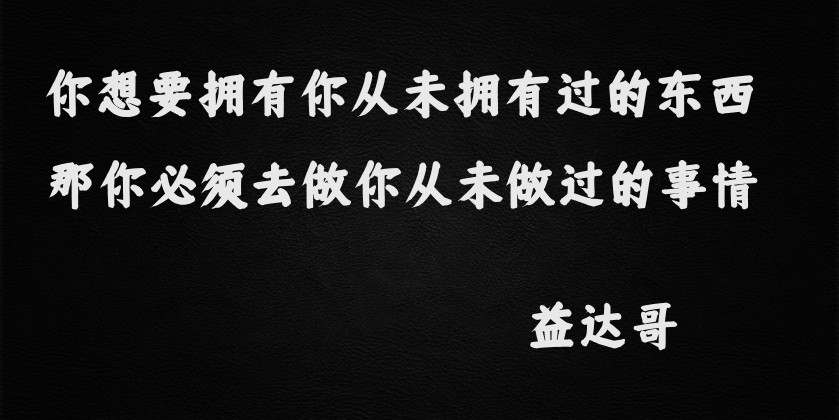 你想要拥有你从未拥有过的东西，那你必须要去做你从未做过的事情-